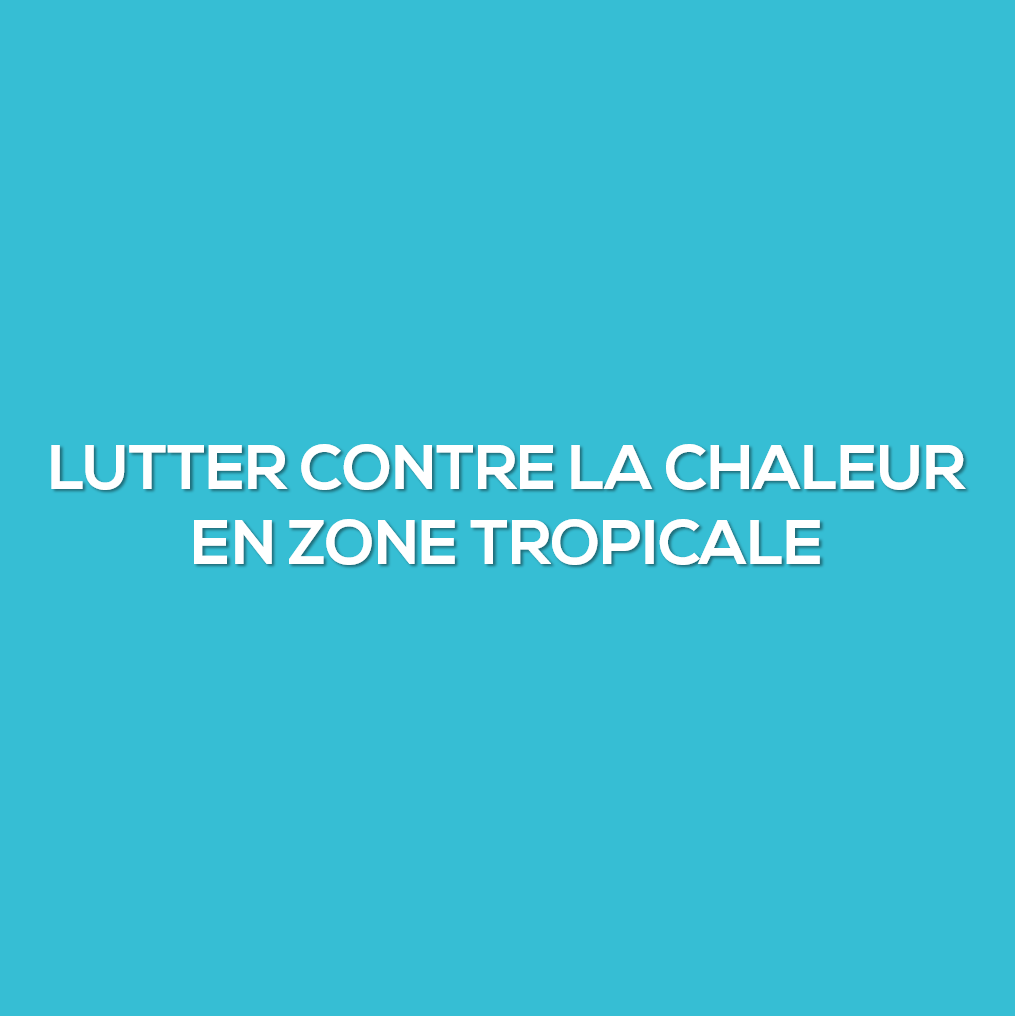 Lutter contre la chaleur en zone tropicale