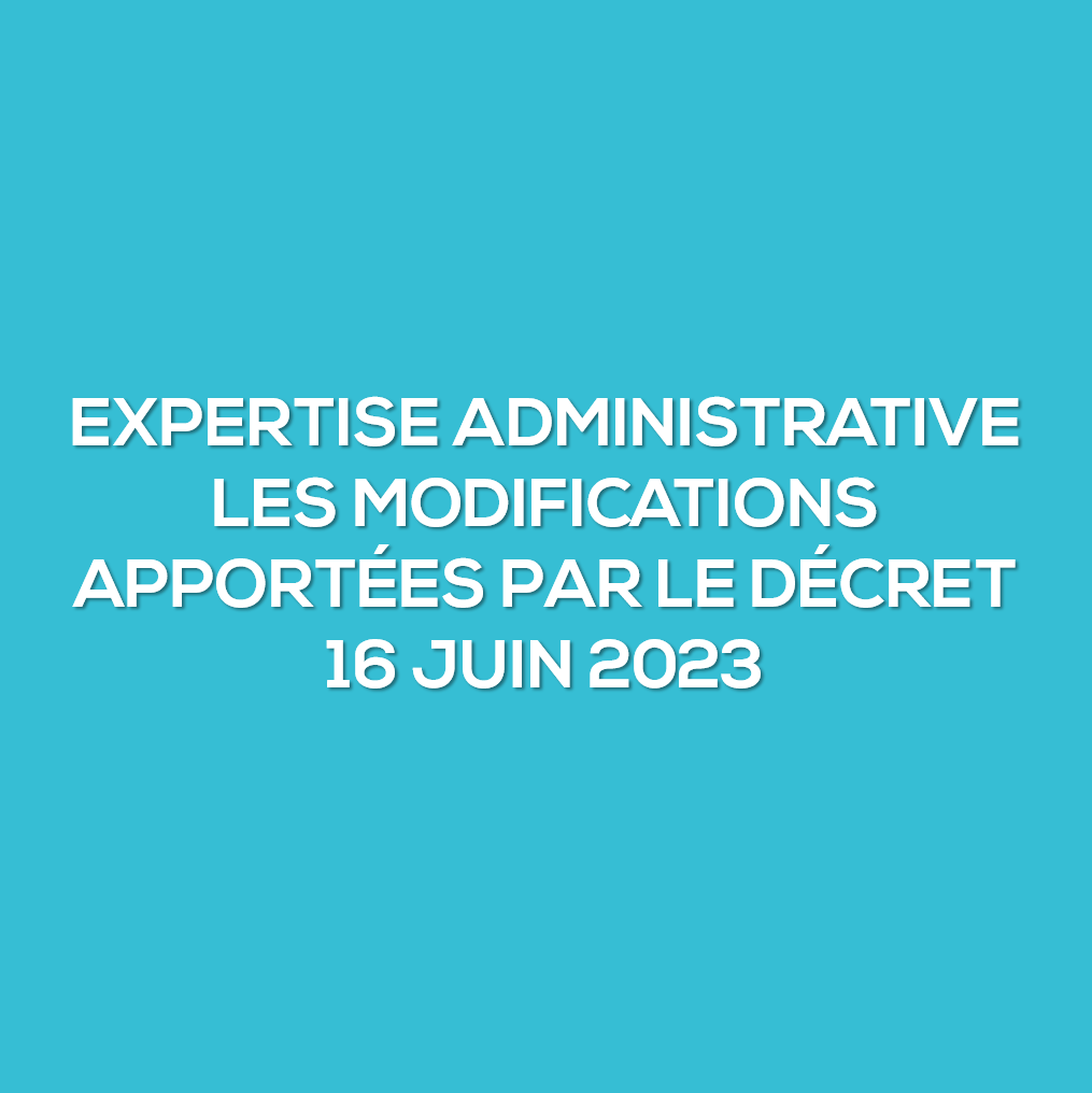 Expertise administrative - Les modifications apportées par le décret du 16 juin 2023