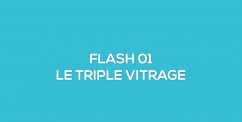 FLASH 01 - Le triple vitrage  